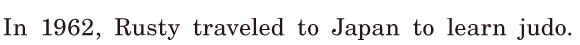 In 1962, / Rusty traveled to Japan / to learn judo. / 