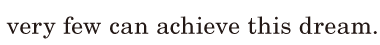 very few can <span class='nw'>achieve</span> this dream. / 