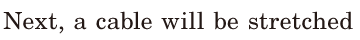 Next, / a <span class='nw'>cable</span> will be <span class='nw'>stretched</span>  