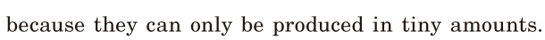 because they can only be produced / in <span class='nw'>tiny</span> amounts. / 