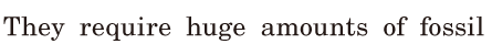 They require <span class='nw'>huge</span> amounts of <span class='nw'>fossil</span>  