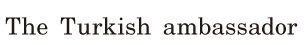 The Turkish <span class='nw'>ambassador</span>  