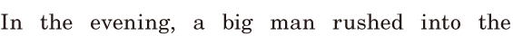 In the evening, / a big man <span class='nw'>rushed</span> / into the 