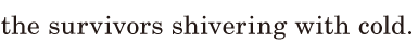 the <span class='nw'>survivors</span> / <span class='nw'>shivering</span> with cold. / 