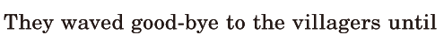 They <span class='nw'>waved</span> [good-bye] / to the villagers / until 