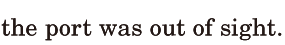 the <span class='nw'>port</span> was out of <span class='nw'>sight</span>. / 