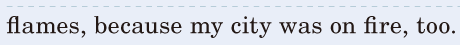 <span class='nw'>flames</span>, / because my city was on fire, / too. / 