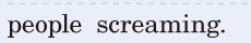 people <span class='nw'>screaming</span>. / 