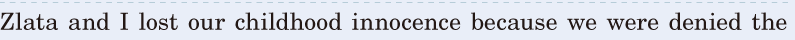  Zlata and I lost our <span class='nw'>childhood</span>  <span class='nw'>innocence</span> / because we were <span class='nw'>denied</span> the 