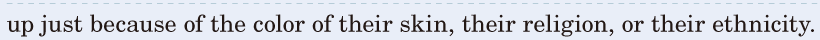 up / just because of the color of their <span class='nw'>skin</span>, / their <span class='nw'>religion</span>, / or their <span class='nw'>ethnicity</span>. / 