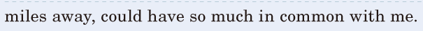 miles away, / could have so much in common / with me. / 