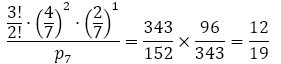 (3!/2!∙(4/7)^2∙(2/7)^1)/p_7 =343/152×96/343=12/19