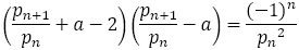 (p_(n+1)/p_n +a-2)(p_(n+1)/p_n -a)=(-1)^n/〖p_n〗^2