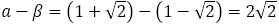 a-β=(1+√2)-(1-√2)=2√2