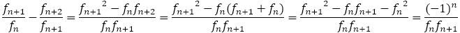 f_(n+1)/f_n-f_(n+2)/f_(n+1)=(〖f_(n+1)〗^2-f_n f_(n+2))/(f_n f_(n+1))=(〖f_(n+1)〗^2-f_n (f_(n+1)+f_n ))/(f_n f_(n+1))=(〖f_(n+1)〗^2-f_n f_(n+1)-〖f_n〗^2)/(f_n f_(n+1))=(-1)^n/(f_n f_(n+1))