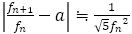 |f_(n+1)/f_n -a|≒1/(√5 〖f_n〗^2 )