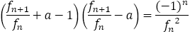 (f_(n+1)/f_n+a-1)(f_(n+1)/f_n-a)=(-1)^n/〖f_n〗^2